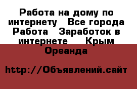 Работа на дому по интернету - Все города Работа » Заработок в интернете   . Крым,Ореанда